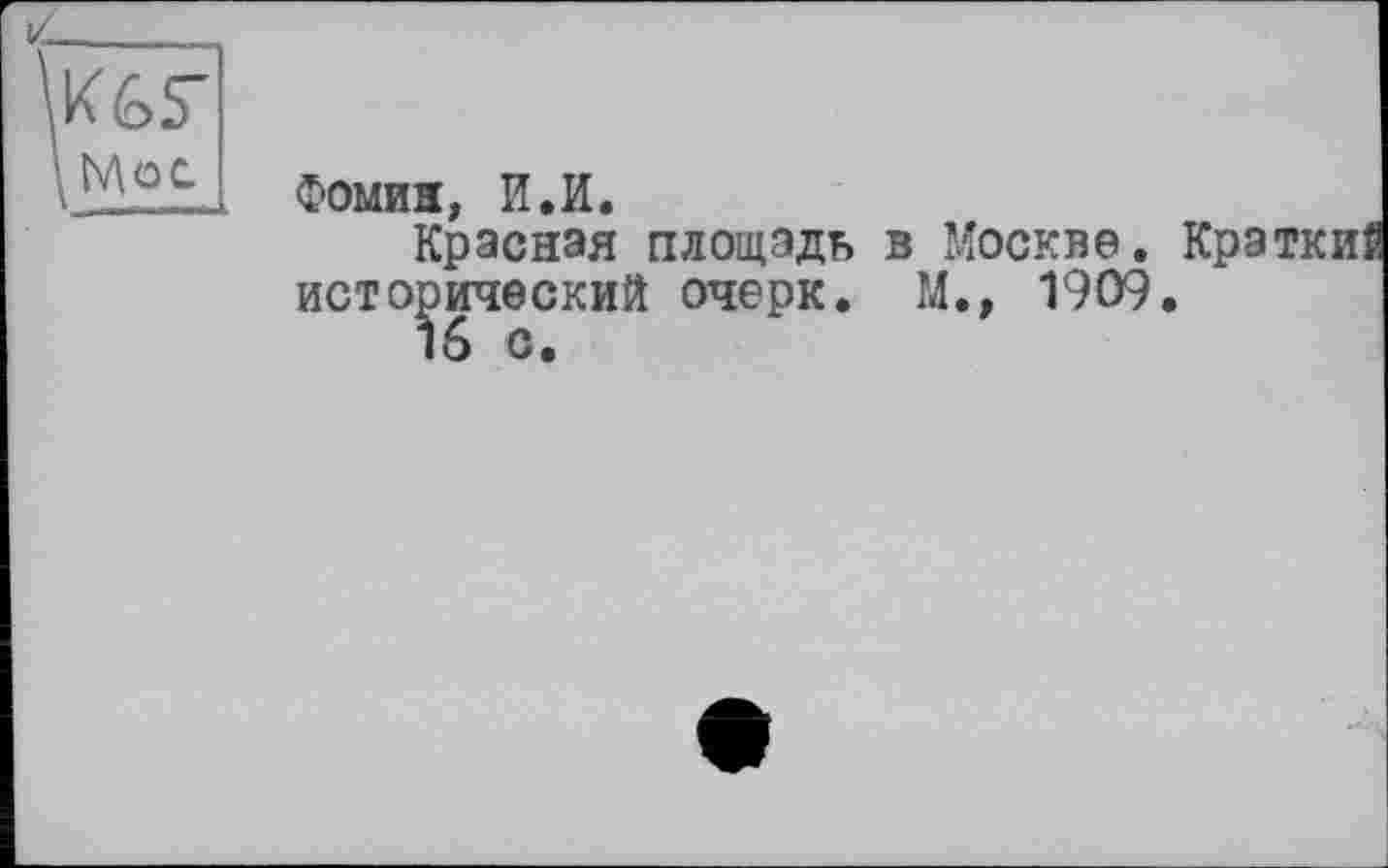 ﻿КбГ
і Мос
Фомин, И.И.
Красная площадь в Москве, исторический очерк. М., 1909